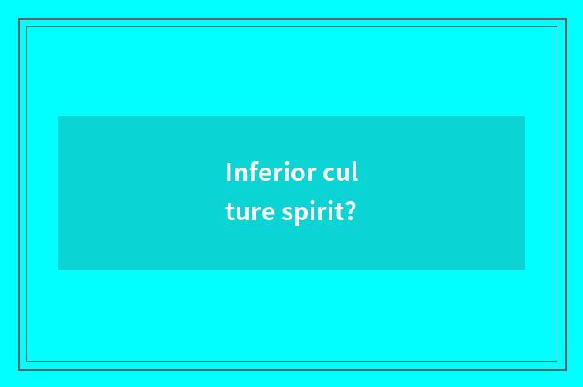 Inferior culture spirit?