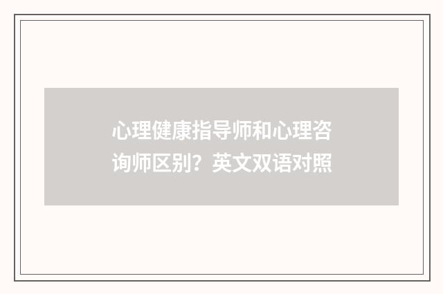 心理健康指导师和心理咨询师区别?英文双语对照