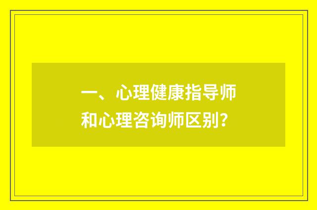 一、心理健康指导师和心理咨询师区别?