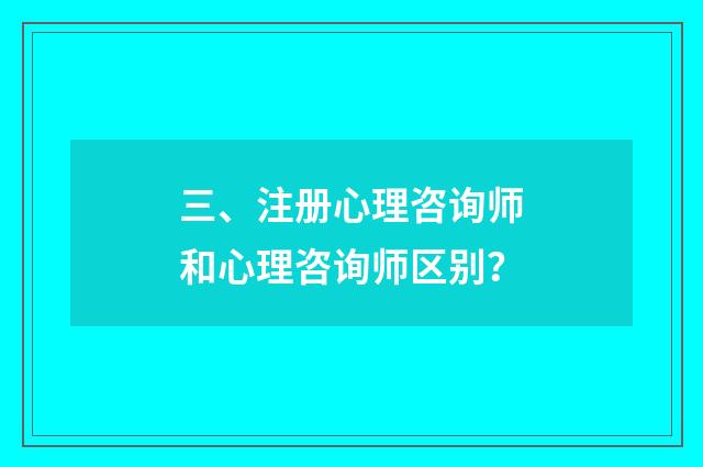 三、注册心理咨询师和心理咨询师区别?