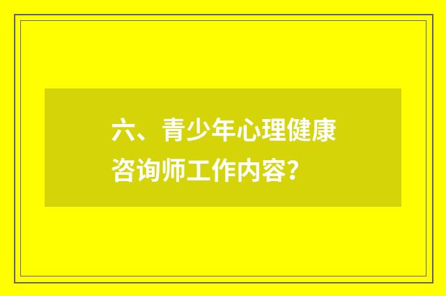 六、青少年心理健康咨询师工作内容?