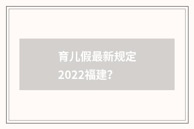 育儿假最新规定2022福建?