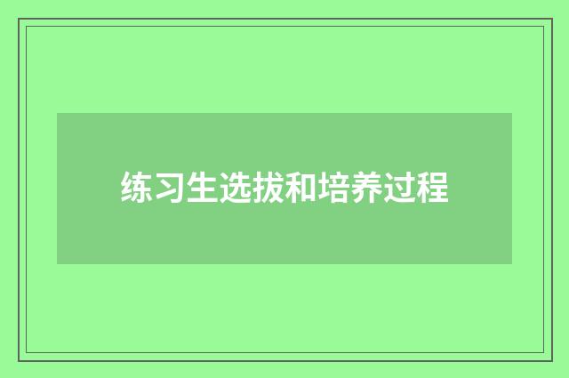 练习生选拔和培养过程