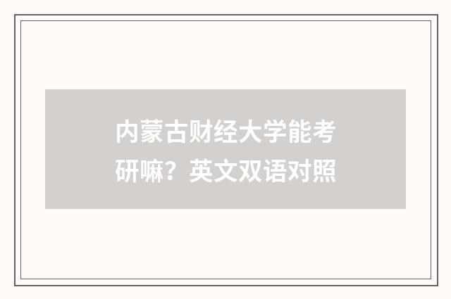 内蒙古财经大学能考研嘛?英文双语对照