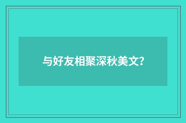 与好友相聚深秋美文？
