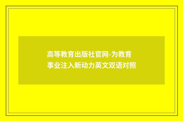 高等教育出版社官网-为教育事业注入新动力英文双语对照