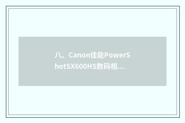 八、Canon佳能PowerShotSX600HS数码相机怎么样？