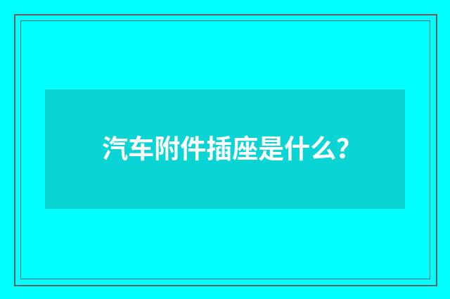 汽车附件插座是什么?