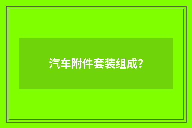汽车附件套装组成?