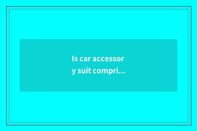 Is car accessory suit comprised?