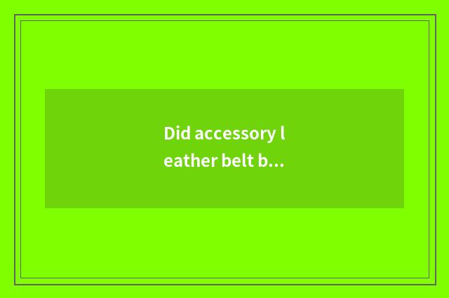 Did accessory leather belt break the car to you still can leave?