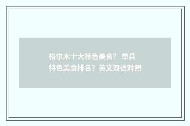 格尔木十大特色美食? 单县特色美食排名?英文双语对照