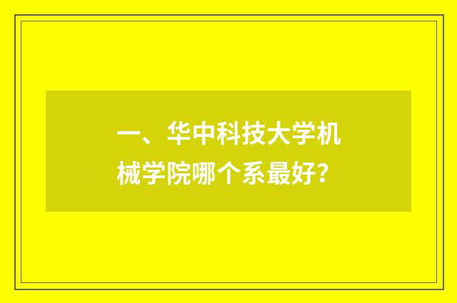 一、华中科技大学机械学院哪个系最好？