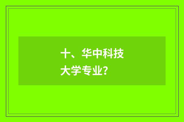 十、华中科技大学专业?