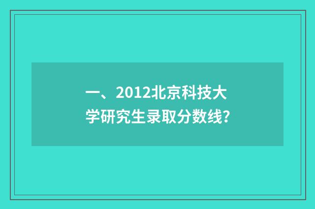 一、2012北京科技大学研究生录取分数线?