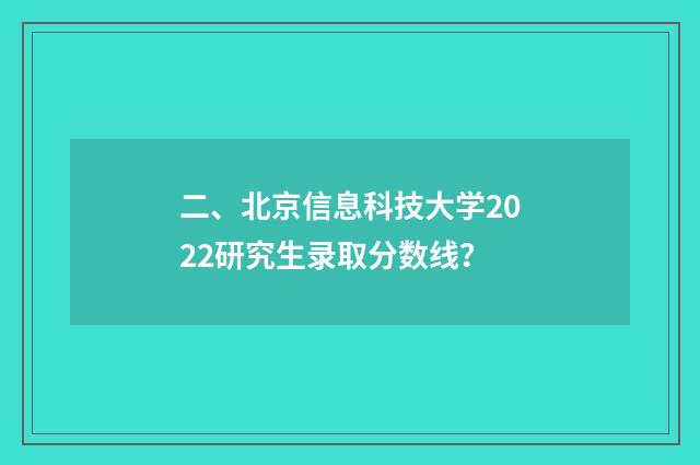 二、北京信息科技大学2022研究生录取分数线?