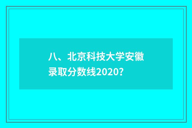 八、北京科技大学安徽录取分数线2020?