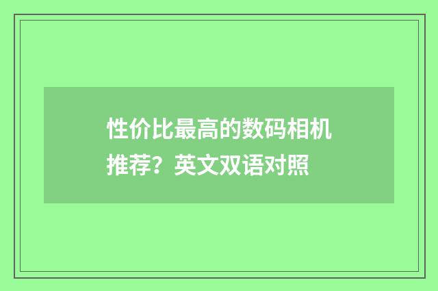 性价比最高的数码相机推荐？英文双语对照
