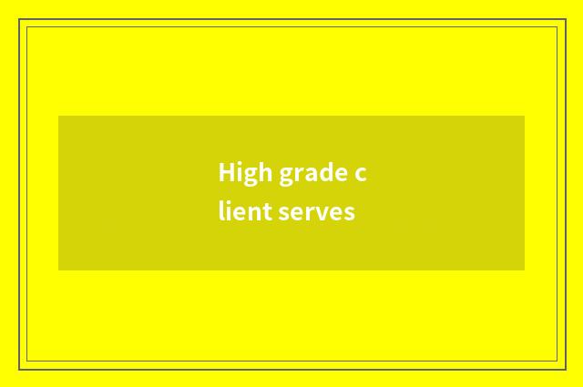 High grade client serves