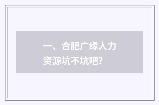 一、合肥广缘人力资源坑不坑吧?