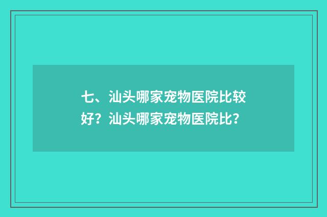 七、汕头哪家宠物医院比较好？汕头哪家宠物医院比？