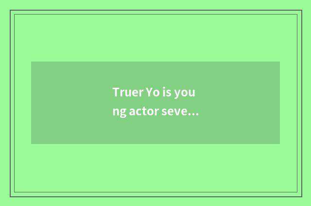 Truer Yo is young actor severe choose rely on chart?