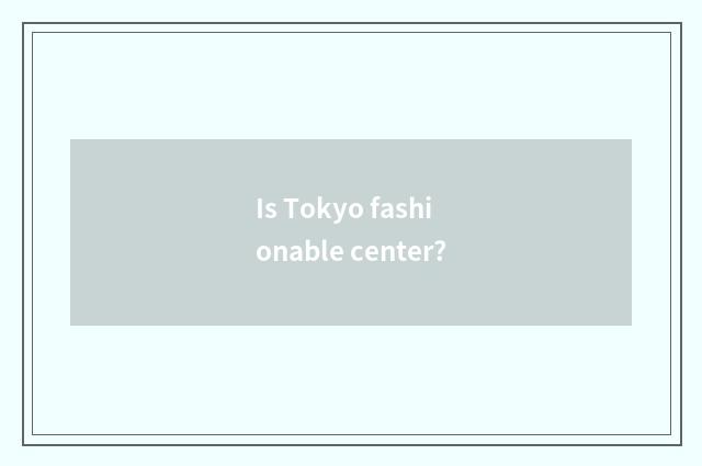 Is Tokyo fashionable center?