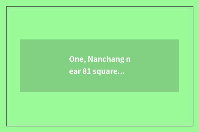 One, Nanchang near 81 square cate?
