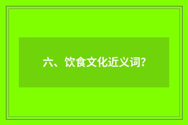 六、饮食文化近义词？
