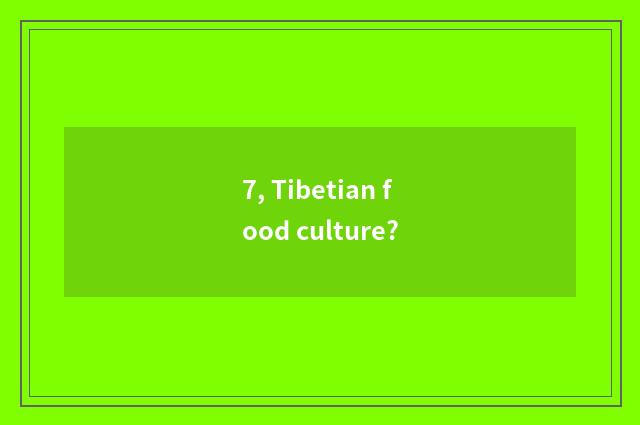 7, Tibetian food culture?