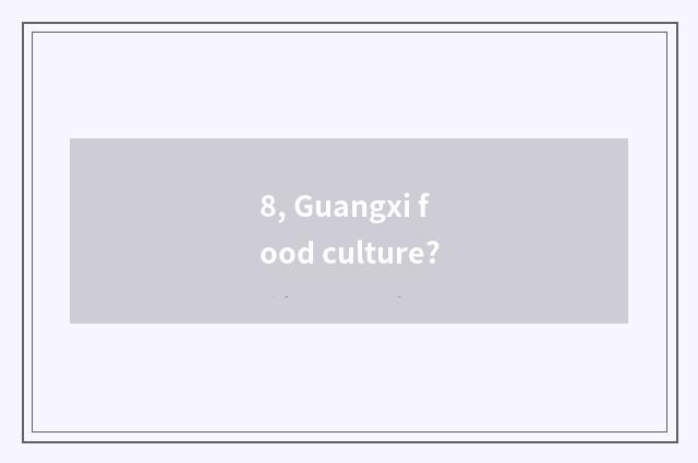 8, Guangxi food culture?