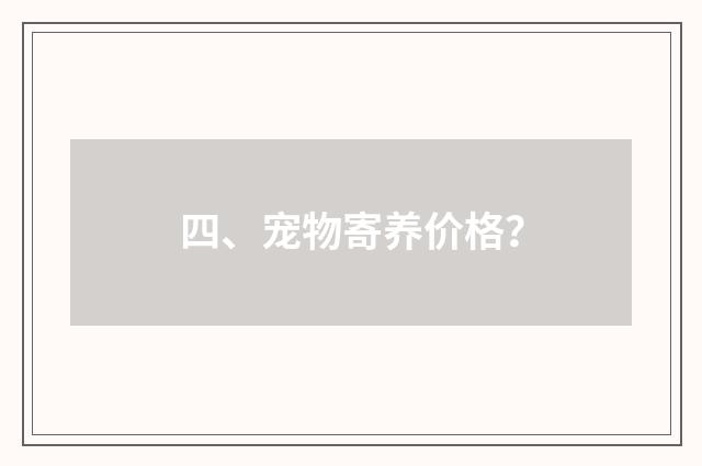 四、宠物寄养价格?
