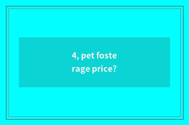 4, pet fosterage price?