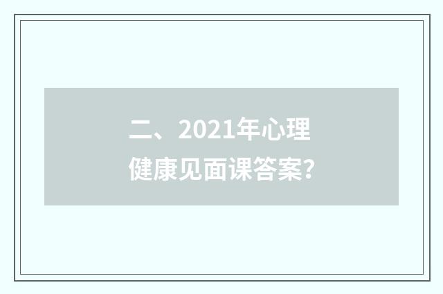 二、2021年心理健康见面课答案？
