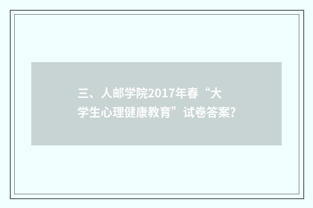 三、人邮学院2017年春“大学生心理健康教育”试卷答案?