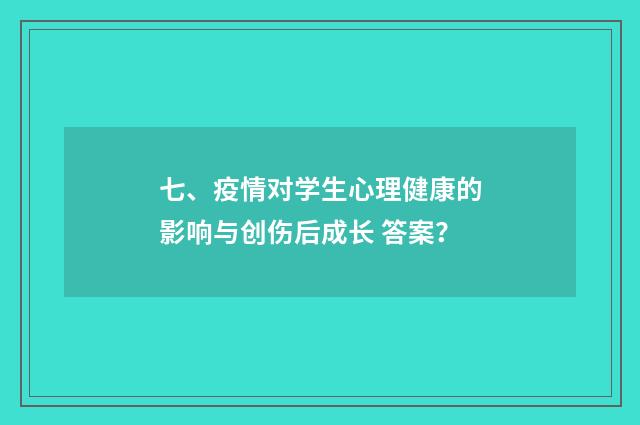 七、疫情对学生心理健康的影响与创伤后成长 答案？