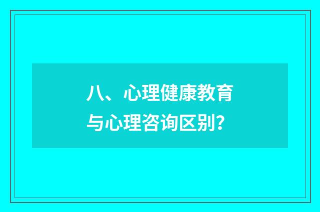 八、心理健康教育与心理咨询区别?