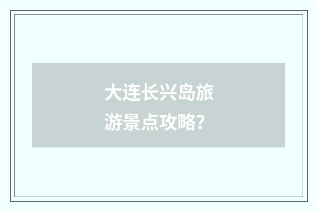 大连长兴岛旅游景点攻略?