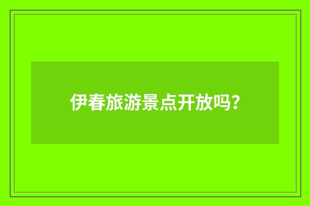 伊春旅游景点开放吗?