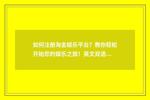 如何注册淘金娱乐平台?教你轻松开始您的娱乐之旅!英文双语对照