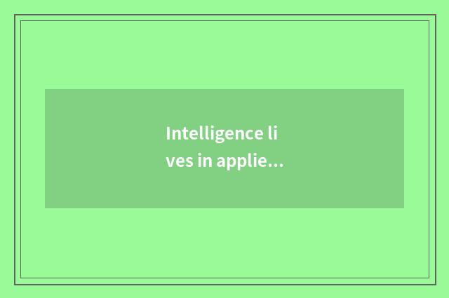 Intelligence lives in applied setting of the system