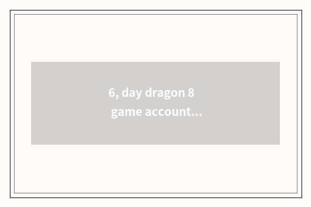 6, day dragon 8 game account?