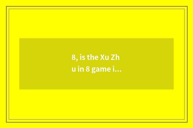 8, is the Xu Zhu in 8 game in day dragon over there? Day dragon 8 game?
