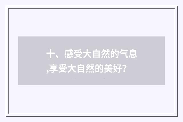 十、感受大自然的气息,享受大自然的美好?