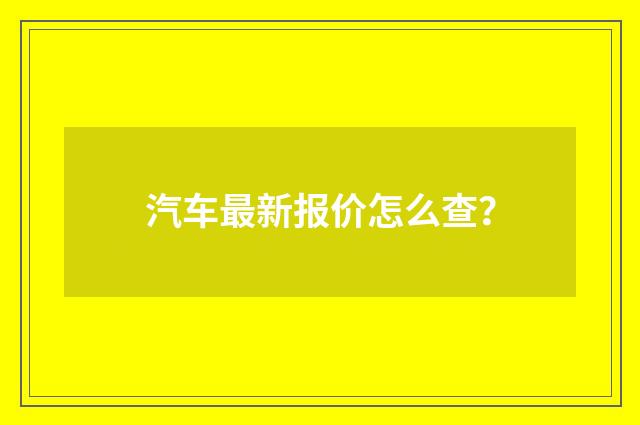 汽车最新报价怎么查？