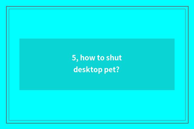 5, how to shut desktop pet?