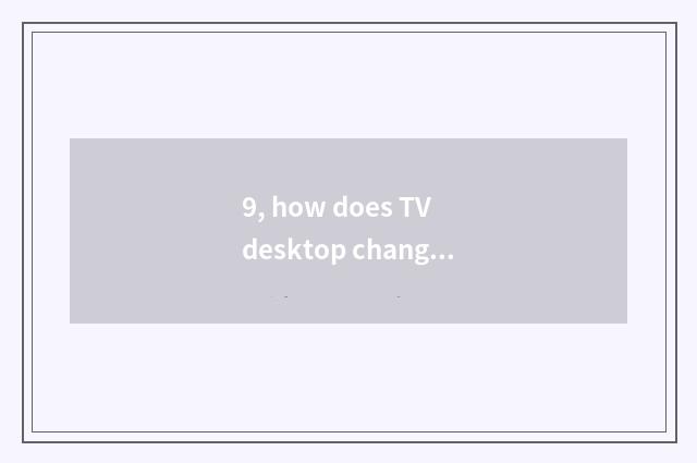9, how does TV desktop change desktop App?