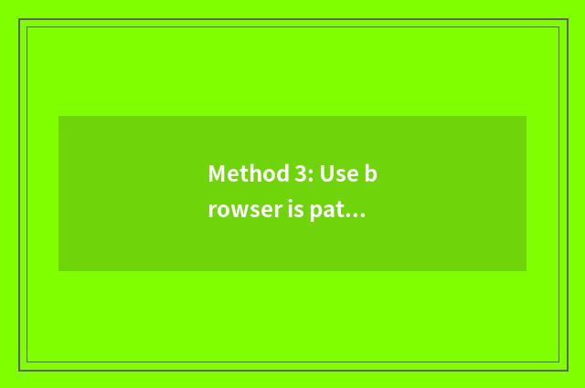 Method 3: Use browser is patulous program