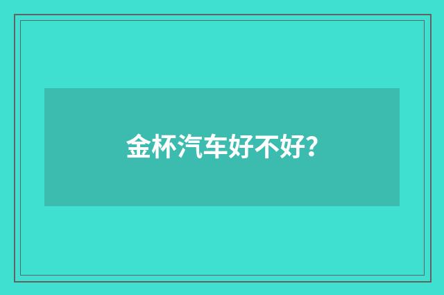 金杯汽车好不好?
