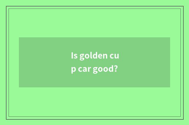 Is golden cup car good?